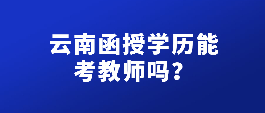云南函授學(xué)歷能考教師嗎？
