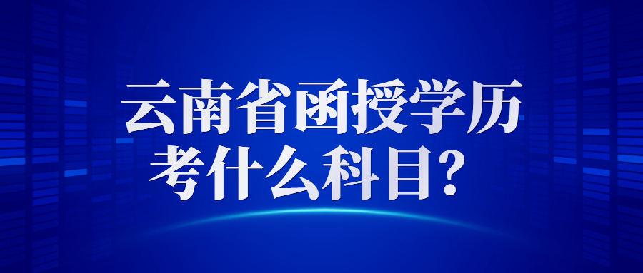 云南省函授學歷考什么科目？
